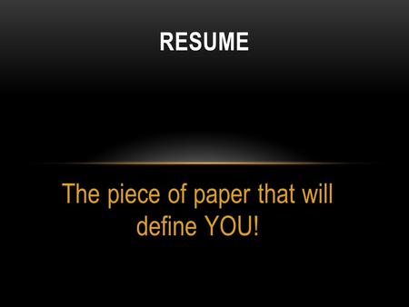 The piece of paper that will define YOU! RESUME. WHAT IS A RESUME? A document used by persons to present their backgrounds and skills. Often used to secure.