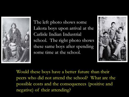 The left photo shows some Lakota boys upon arrival at the Carlisle Indian Industrial school. The right photo shows these same boys after spending some.