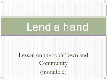 Lesson on the topic Town and Community (module 6) Lend a hand.