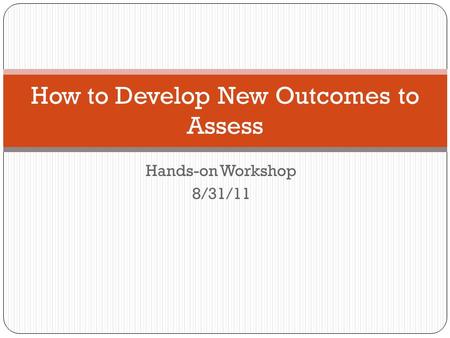 Hands-on Workshop 8/31/11 How to Develop New Outcomes to Assess.