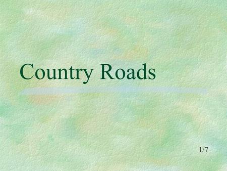 Country Roads 1/7. GEm D Almost heaven, West Virginia C G Blue Ridge Mountains, Shenandoah River G Em Life is old there, older than the trees D C G Younger.