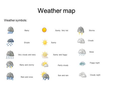 Weather map Rainy Weather map Weather symbols: Drizzle Very cloudy and rainy Sunny. Very hot Rainy and stormy Rain and snow Sunny Sunny and foggy Partly.