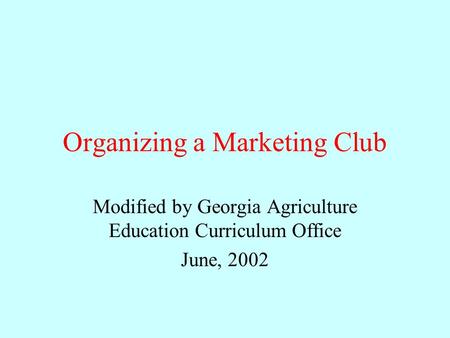 Organizing a Marketing Club Modified by Georgia Agriculture Education Curriculum Office June, 2002.