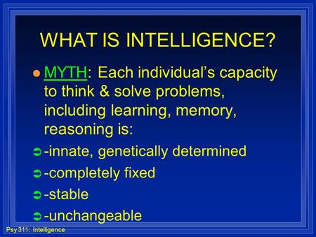 WHAT IS INTELLIGENCE? l MYTH: Each individual’s capacity to think & solve problems, including learning, memory, reasoning is: Ü -innate, genetically determined.