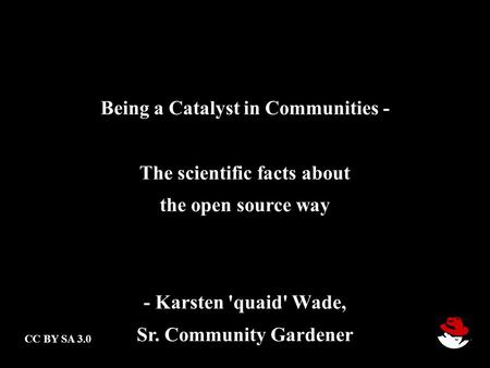 Being a Catalyst in Communities - The scientific facts about the open source way - Karsten 'quaid' Wade, Sr. Community Gardener CC BY SA 3.0.