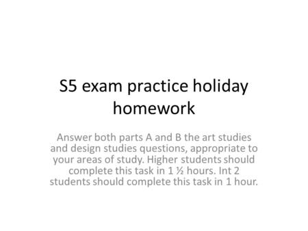 S5 exam practice holiday homework Answer both parts A and B the art studies and design studies questions, appropriate to your areas of study. Higher students.