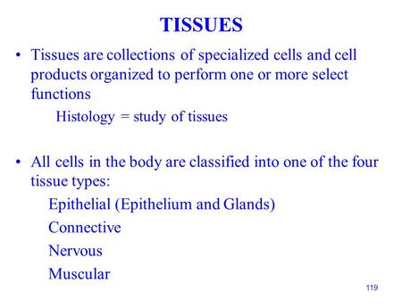 119 Tissues are collections of specialized cells and cell products organized to perform one or more select functions Histology = study of tissues All cells.