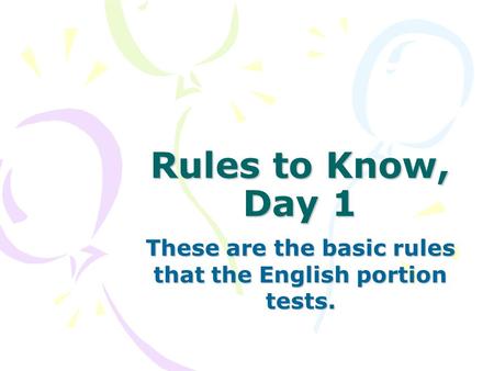 Rules to Know, Day 1 These are the basic rules that the English portion tests.