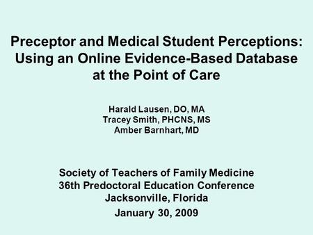 Preceptor and Medical Student Perceptions: Using an Online Evidence-Based Database at the Point of Care Harald Lausen, DO, MA Tracey Smith, PHCNS, MS Amber.