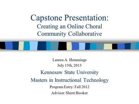 Capstone Presentation: Creating an Online Choral Community Collaborative Lauren A. Hemmings July 15th, 2013 Kennesaw State University Masters in Instructional.