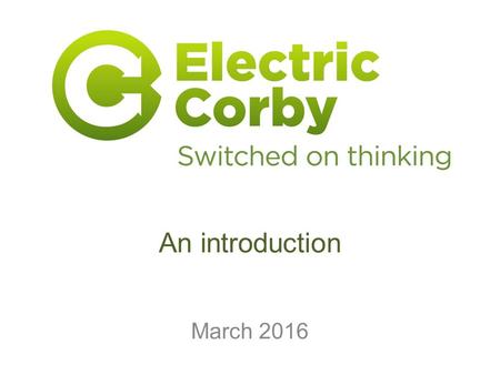 An introduction March 2016. Agenda Executive summary Surprising Corby The CIC –Why? –Governance –What we do –What we have done –What we will do.