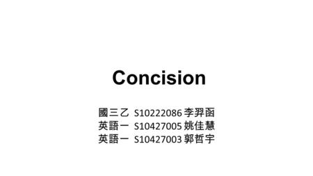 Concision 國三乙 S10222086 李羿函 英語一 S10427005 姚佳慧 英語一 S10427003 郭哲宇.