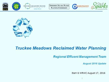 Truckee Meadows Reclaimed Water Planning Regional Effluent Management Team August 2016 Update 1 Item 6 WRWC August 17, 2016.