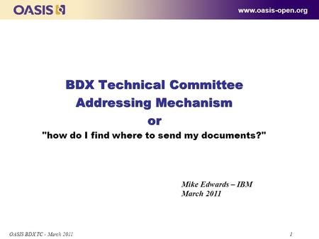 1 OASIS BDX TC - March 2011 1 BDX Technical Committee Addressing Mechanism or BDX Technical Committee Addressing Mechanism or how do I find where to send.