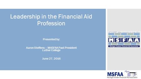 Leadership in the Financial Aid Profession Presented by: Aaron Steffens – MASFAA Past President Luther College June 27, 2016.