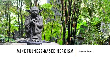 MINDFULNESS-BASED HEROISM Patrick Jones. INTRODUCTION & OUTLINE Psychology - Traditional emphasis on pathology Heroism science - human potential Bridge.