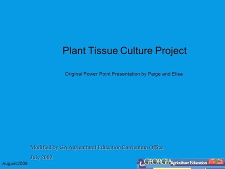 August 2008 Plant Tissue Culture Project Original Power Point Presentation by Paige and Elisa Modified by GA Agricultural Education Curriculum Office July.