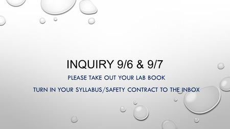 INQUIRY 9/6 & 9/7 PLEASE TAKE OUT YOUR LAB BOOK TURN IN YOUR SYLLABUS/SAFETY CONTRACT TO THE INBOX.