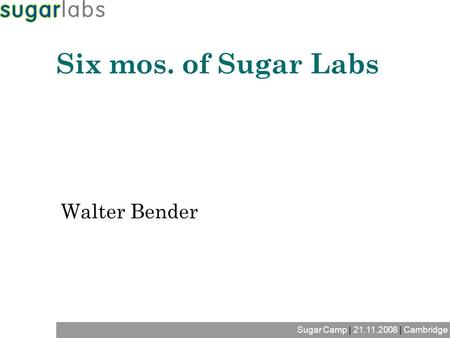 Sugar Camp | 21.11.2008 | Cambridge Walter Bender Six mos. of Sugar Labs.