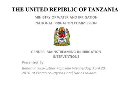 THE UNITED REPIBLIC OF TANZANIA MINISTRY OF WATER AND IRRIGATION NATIONAL IRRIGATION COMMISSION GENDER MAINSTREAMING IN IRRIGATION INTERVENTIONS Presented.