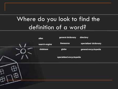 Where do you look to find the definition of a word? atlas directory globedatabase thesaurus search engine general dictionary specialized dictionary general.