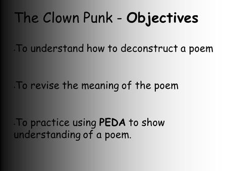 The Clown Punk - Objectives To understand how to deconstruct a poem To revise the meaning of the poem To practice using PEDA to show understanding of a.