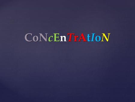 CoNcEnTrAtIoN.  Your ability to focus and maintain your attention while performing specific tasks.  Manage your learning by eliminating distractions.