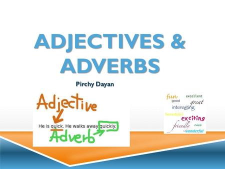 ADJECTIVES & ADVERBS Pirchy Dayan. WHAT ARE ADJECTIVES?  Adjectives are used to describe nouns. They usually come before nouns and add information about: