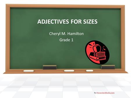 ADJECTIVES FOR SIZES Cheryl M. Hamilton Grade 1 By PresenterMedia.comPresenterMedia.com.