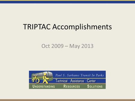 TRIPTAC Accomplishments Oct 2009 – May 2013. TRIPTAC Purpose Integrate ATS services and resources into a centralized location accessible to land managers.