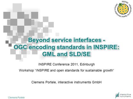 INSPIRE Conference 2011, Edinburgh Workshop “INSPIRE and open standards for sustainable growth“ Clemens Portele, interactive instruments GmbH Clemens Portele.