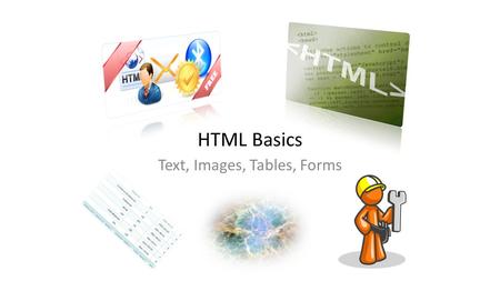 HTML Basics Text, Images, Tables, Forms. HTML Structure HTML is comprised of “elements” and “tags” – Begins with and ends with Elements (tags) are nested.