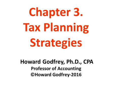 Chapter 3. Tax Planning Strategies Howard Godfrey, Ph.D., CPA Professor of Accounting ©Howard Godfrey-2016.