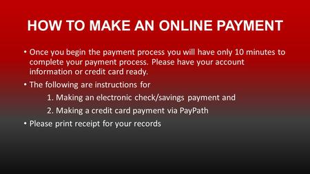 HOW TO MAKE AN ONLINE PAYMENT Once you begin the payment process you will have only 10 minutes to complete your payment process. Please have your account.