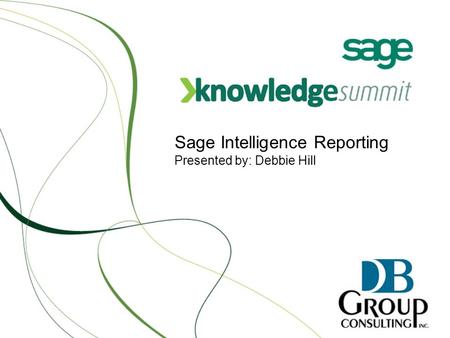 Sage Intelligence Reporting Presented by: Debbie Hill.