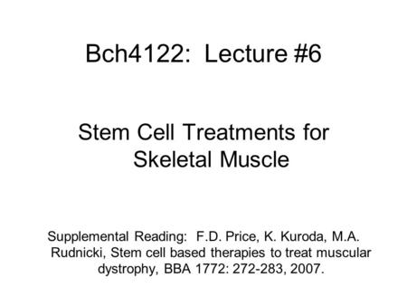 Bch4122: Lecture #6 Stem Cell Treatments for Skeletal Muscle Supplemental Reading: F.D. Price, K. Kuroda, M.A. Rudnicki, Stem cell based therapies to treat.