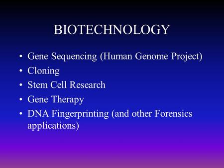 BIOTECHNOLOGY Gene Sequencing (Human Genome Project) Cloning Stem Cell Research Gene Therapy DNA Fingerprinting (and other Forensics applications)