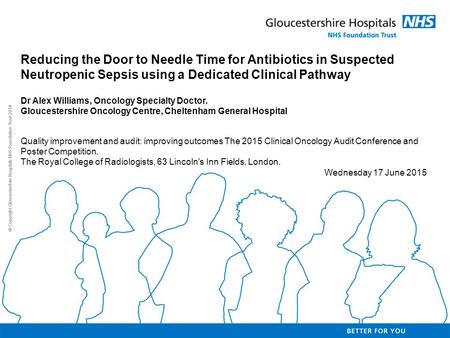 Reducing the Door to Needle Time for Antibiotics in Suspected Neutropenic Sepsis using a Dedicated Clinical Pathway Dr Alex Williams, Oncology Specialty.