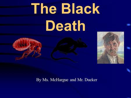 The Black Death By Ms. McHargue and Mr. Dueker. Key questions There are 3 questions that will be asked during the course of the lesson; 1.What is the.