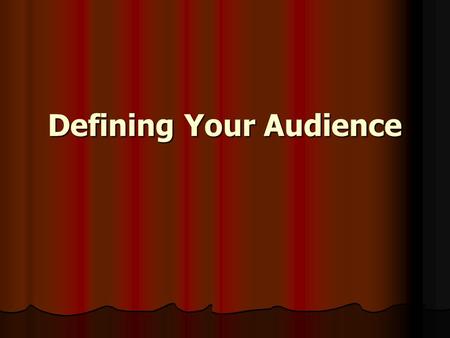 Defining Your Audience. Defining Audience Demographics Demographics Geographics Geographics Psychographics – social and psychological characteristics.