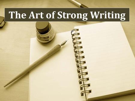 The Art of Strong Writing. The first rule of writing is: Always consider your audience -Who are you writing for? - What effect do you wish your writing.