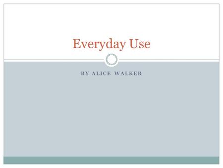 BY ALICE WALKER Everyday Use. “What I'm doing is literarily trying to reconnect us to our ancestors. All of us. I'm really trying to do that because I.