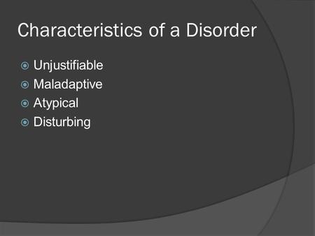 Characteristics of a Disorder  Unjustifiable  Maladaptive  Atypical  Disturbing.