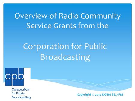 Overview of Radio Community Service Grants from the Corporation for Public Broadcasting Copyright © 2015 KXNM 88.7 FM.