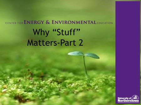 Why “Stuff” Matters-Part 2. “Stuff” Matters We’re using more We’re increasingly dependent on non-renewables Serious environmental effects Generational.