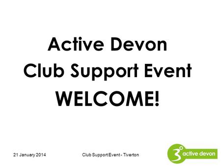 Active Devon Club Support Event WELCOME! 21 January 2014Club Support Event - Tiverton.