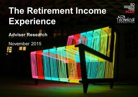 The Retirement Income Experience Adviser Research November 2015.