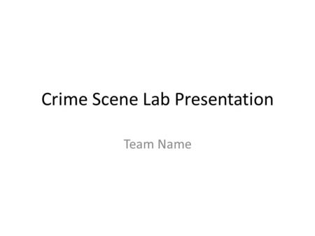 Crime Scene Lab Presentation Team Name. Initial Response Victim Info How you establish scene perimeter Placement of Scene Security Establishment of possible.