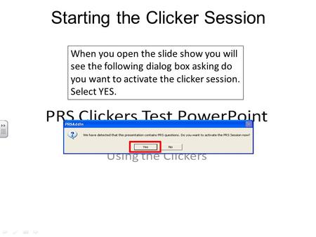 When you open the slide show you will see the following dialog box asking do you want to activate the clicker session. Select YES. Starting the Clicker.