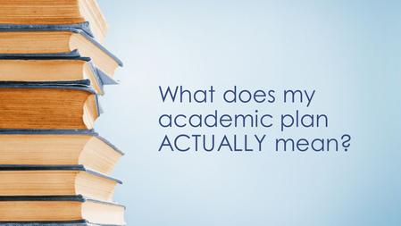 What does my academic plan ACTUALLY mean?. Your counselors are… Ms. Haylett Ms. Miller Ms. Fahey Mr. Williamson We are here to help you so stop by and.